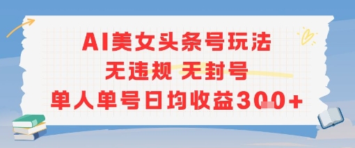 AI美女头条号玩法无违规无封号单人单号日均收益3张-21资源库