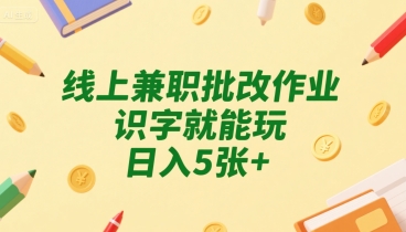 线上兼职批改作业，识字就能玩，日入5张+【揭秘】-21资源库