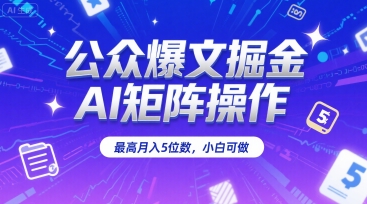 公众爆文掘金，AI矩阵操作，最高月入5位数，小白可做-21资源库