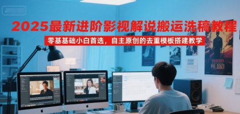 2025最新进阶影视解说搬运洗稿教程，零基础小白首选，自主原创的去重模板搭建教学-21资源库