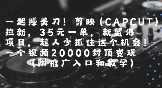 一起挣美刀!剪映(CAPCUT)拉新，35米一单，新蓝海项目，一个视频2w封顶变现(附推广入口和教学)-21资源库