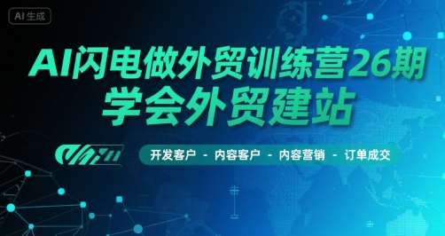 AI闪电做外贸训练营26期，学会外贸建站-开发客户-内容营销-订单成交-21资源库