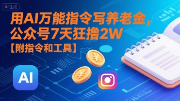 用AI万能指令写养老金，公众号7天狂撸2W【附指令和工具】-21资源库