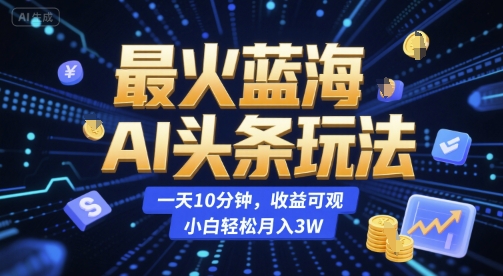 最火蓝海AI头条玩法，一天10分钟，收益可观，小白轻松月入3W【揭秘】-21资源库