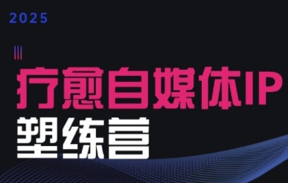 2025治愈自媒体IP训练营，专为疗愈领域从业者打造-21资源库