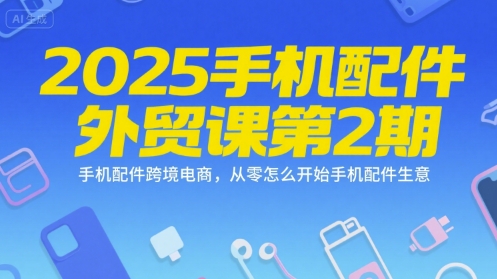 2025手机配件外贸课第2期，手机配件跨境电商，从零怎么开始手机配件生意-21资源库