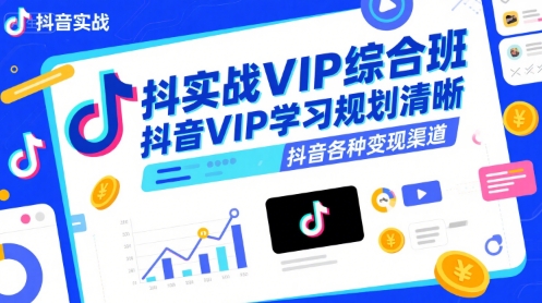 抖音实战VIP综合班，抖音VIP学习规划请晰抖音各种变现渠道-21资源库
