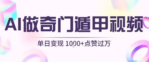 用AI制作奇门遁甲视频，单日变现1k+，条条点赞过万-21资源库