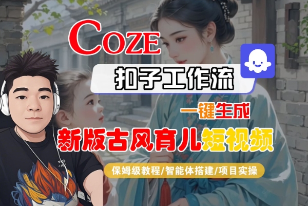 Coze扣子工作流一键生成新版古风育儿短视频，保姆级教程-智能体搭建-项目实操-21资源库