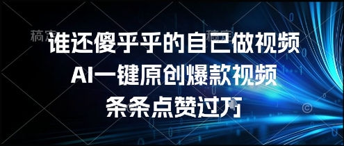 谁还傻乎乎的自己做视频？AI一键原创爆款视频，条条点赞过万，简单方便，好操作【揭秘】-21资源库