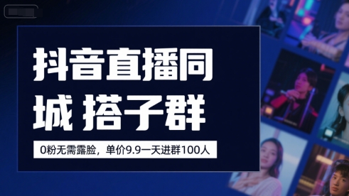 抖音直播同城搭子群，0粉无需露脸，单价19.9，一天进群100人-21资源库