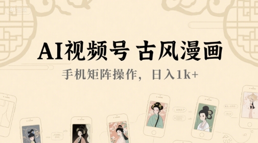 AI视频号古风漫画，手机矩阵操作，日入1k+-21资源库