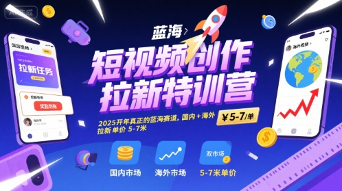 短视频创作拉新特训营，2025开年真正的蓝海赛道，国内+海外，拉新单价5-7米-21资源库