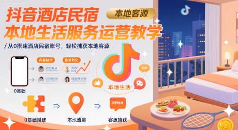 抖音酒店民宿本地生活服务运营教学，从0搭建酒店民宿账号，轻松捕获本地客源-21资源库