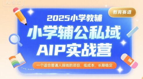 2025小学教辅公私域AIP实战营，一个适合普通人搞钱的项目，低成本，长期稳定-21资源库