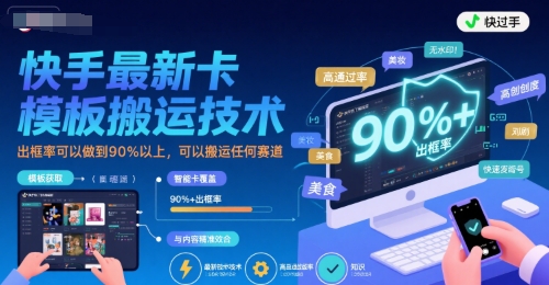 快手最新卡模板搬运技术，出框率可以做到90%以上，可以搬运任何赛道-21资源库