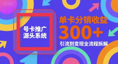 号卡推广源头系统，单卡分销收益3张+，引流到变现全流程拆解【揭秘】-21资源库