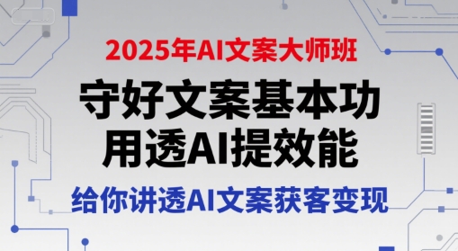 2025年AI文案大师班，守好文案基本功，用透AI提效能，给你讲透AI文案获客变现-21资源库