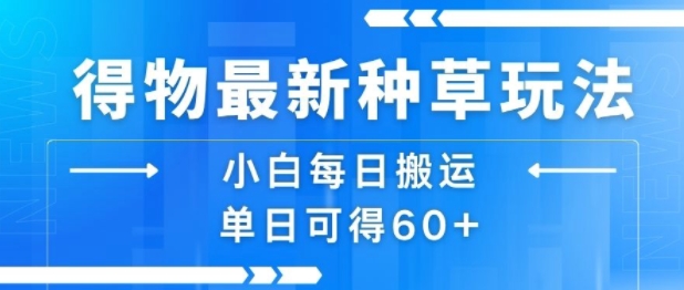 得物最新种草玩法，小白每日搬运单日可得60+-21资源库