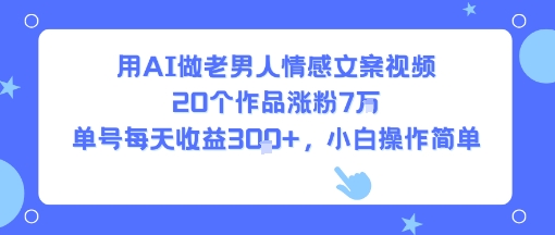 用AI做老男人情感文案视频，20个作品涨粉7W，单号每天收益3张+，小白操作简单-21资源库