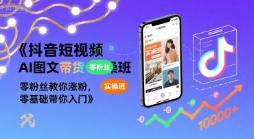 抖音短视频AI图文带货实操班，零粉丝教你涨粉，零基础带你入门-21资源库