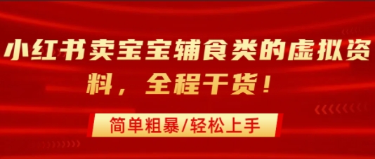 小红书卖宝宝辅食类的虚拟资料，从引流到私域变现，全程干货，简单粗暴，轻松上手-21资源库