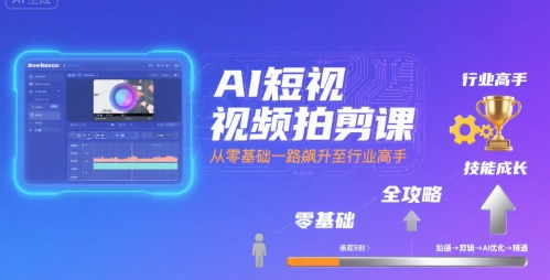 AI短视频拍剪课，全攻略到精通，带你从零基础一路飙升至行业高手-21资源库
