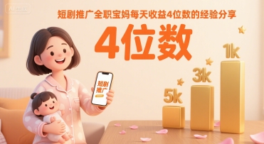 短剧推广全职宝妈每天收益4位数的经验分享-21资源库