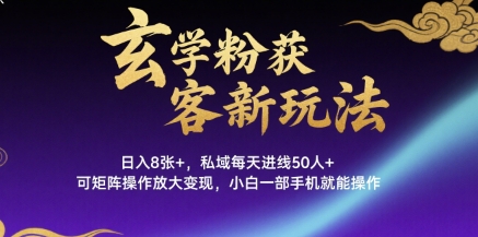 玄学粉获客新玩法日入8张+， 私域每天进线50人+，可矩阵操作放大变现，小白一部手机就能操作-21资源库