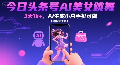 今日头条号AI美女跳舞，3天1k+，AI生成小白手机可做【附指令工具】-21资源库