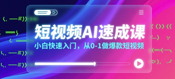 短视频AI速成课，小白快速入门，从0-1做爆款短视频-21资源库