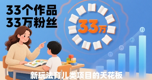 33个作品33W粉丝，育儿类项目的天花板，小白可操作-21资源库