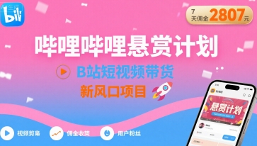 哔哩哔哩悬赏计划，B站短视频带货，7天佣金2807，新风口项目-21资源库