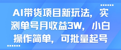 AI带货项目新玩法，实测单号月收益3W，小白操作简单，可批量起号-21资源库