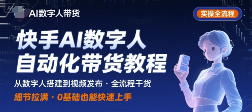 快手AI数字人自动化视频带货实操全流程，干货满满，细节拉满-21资源库