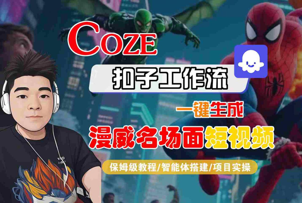 COZE扣子工作流一键生成漫威名场面短视频，保姆级教程-智能体搭建-项目实操-21资源库