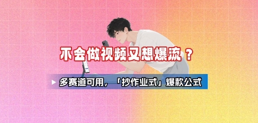 不会做视频又想爆流？多赛道可用，「抄作业式」爆款公式-21资源库