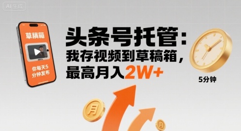 【头条号托管 】我存视频到草稿箱，你每天5分钟发布，最高月入2W+【揭秘】-21资源库