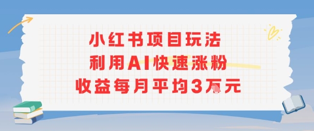 小红书商单项目新玩法，利用AI快速涨粉收益每月平均3W-21资源库