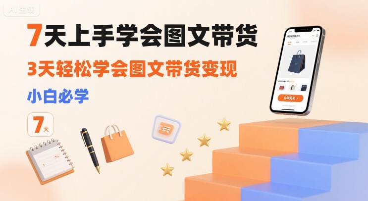 7天上手学会图文带货，3天轻松学会图文带货变现，小白必学-21资源库