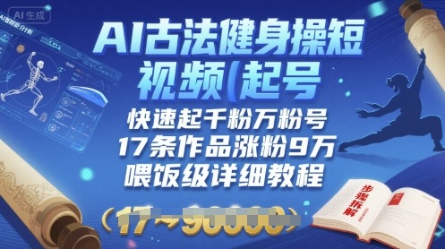 AI古法健身操短视频起号，快速起千粉万粉号，17条作品涨粉9W(喂饭级详细教程)-21资源库