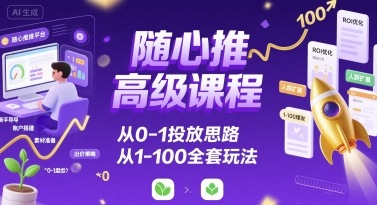 随心推高级课程，从0-1投放思路，也有从1-100的全套玩法-21资源库