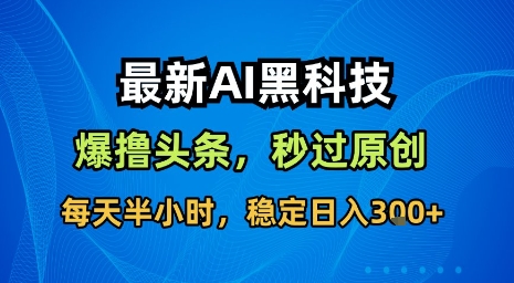 最新AI黑科技软件撸头条搬运，无需任何指令，秒过原创，每天半小时，稳定日入3张【揭秘】-21资源库