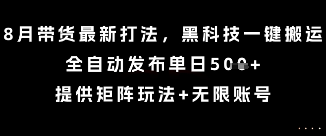 8月带货最新打法，黑科技一键搬运，全自动发布单日5张+，提供矩阵玩法+无限账号【揭秘】-21资源库