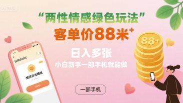 两性情感绿色玩法，客单价88米 日入多张，小白新手一部手机就能做-21资源库