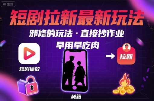 解锁短剧拉新最新玩法，邪修的玩法，直接抄作业，早用早吃肉-21资源库