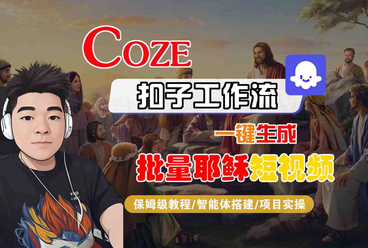 Coze扣子工作流一键生成批量耶稣短视频，保姆级教程-智能体搭建-项目实操-21资源库