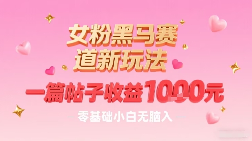 女粉黑马赛道新玩法，一篇帖子收益1k，零基础小白无脑入非常适合-21资源库