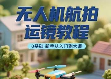 无人机航拍运镜教程，0基础新手从入门到大师-21资源库