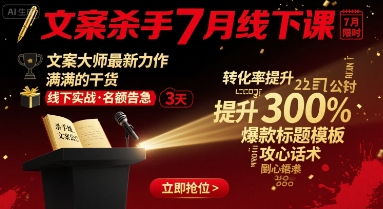 文案杀手7月线下课，​文案大师最新力作，满满的干货-21资源库